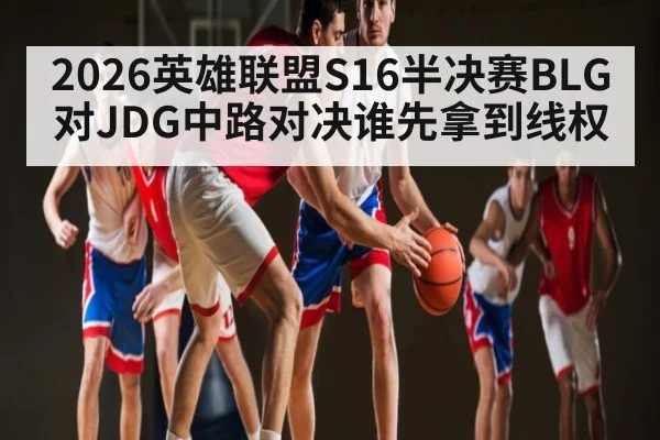 2026英雄联盟S16半决赛BLG对JDG中路对决谁先拿到线权